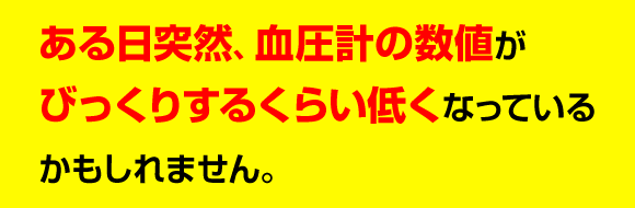 ある日突然、血圧計の数値がびっくりするくらい低くなっているかもしれません。