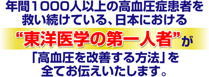 年間1000 人以上の高血圧症患者を救い続けている、日本における“東洋医学の第一人者”が「高血圧を簡単に改善する方法」を全てお伝えいたします。