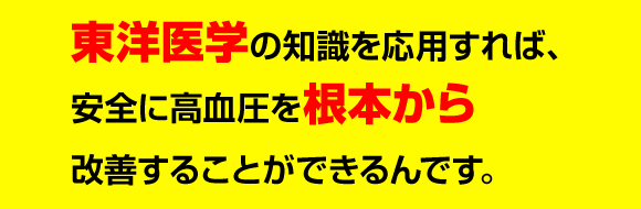 東洋医学の知識を応用すれば、誰でも安全に高血圧を根本から改善することができるんです。